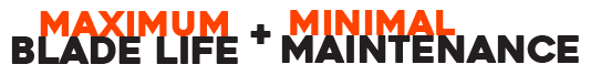 MAXIMUM Blade Life + Minimal Maintenance